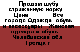 Продам шубу стриженную норку  › Цена ­ 23 000 - Все города Одежда, обувь и аксессуары » Женская одежда и обувь   . Челябинская обл.,Троицк г.